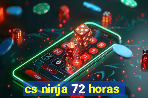 cs ninja 72 horas